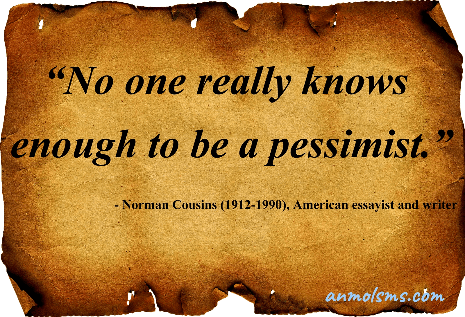 No one really knows enough to be a pessimist.‐ Norman Cousins (1912-1990), American essayist and writer